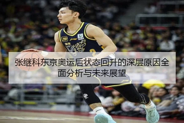 张继科东京奥运后状态回升的深层原因全面分析与未来展望